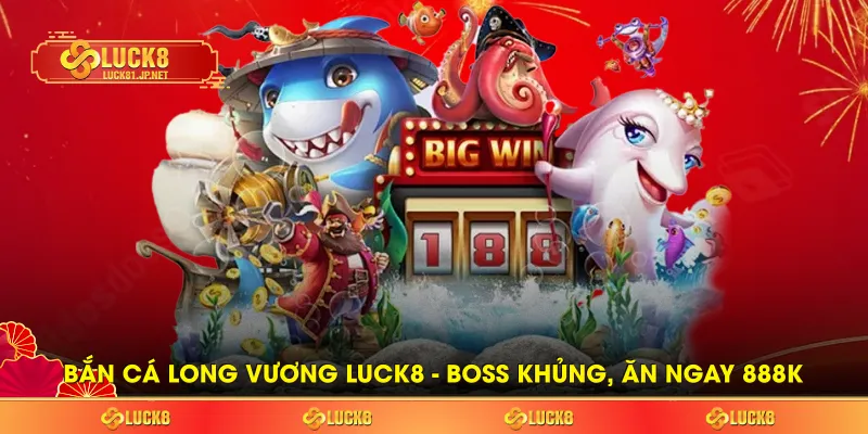 Bắn Cá Long Vương LUCK8  - Boss Khủng, Coin Cao, Ăn Ngay 888k