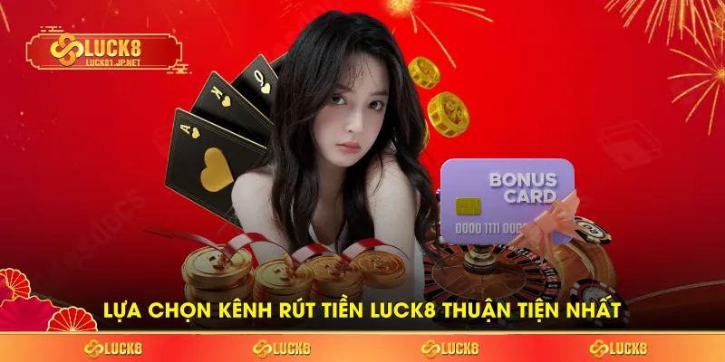 Lựa chọn kênh rút tiền LUCK8 thuận tiện nhất