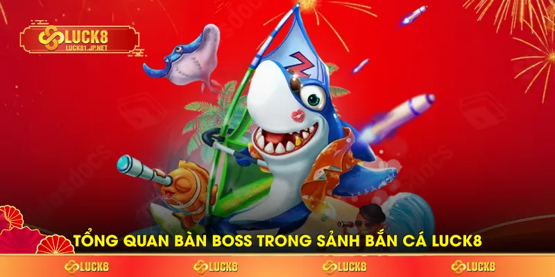 Tổng quan bàn boss trong sảnh bắn cá LUCK8