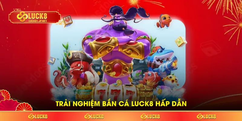 Trải nghiệm bắn cá LUCK8 hấp dẫn