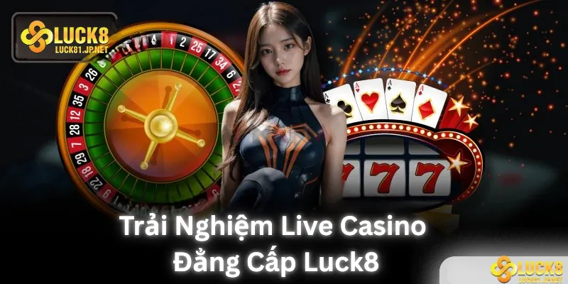 Trải nghiệm live casino đẳng cấp tại LUCK8